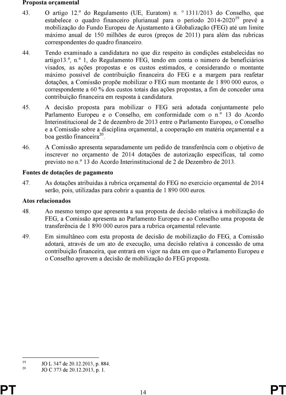 150 milhões de euros (preços de 2011) para além das rubricas correspondentes do quadro financeiro. 44. Tendo examinado a candidatura no que diz respeito às condições estabelecidas no artigo13.º, n.