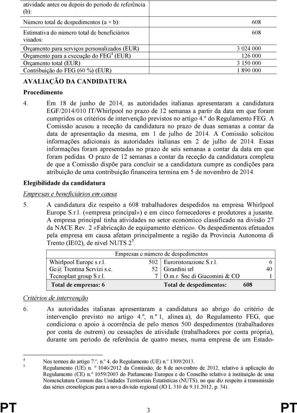 Em 18 de junho de 2014, as autoridades italianas apresentaram a candidatura EGF/2014/010 IT/Whirlpool no prazo de 12 semanas a partir da data em que foram cumpridos os critérios de intervenção