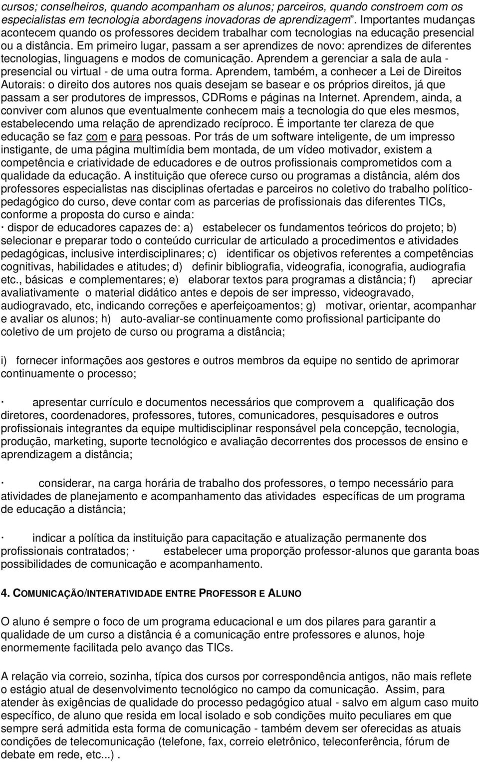 Em primeiro lugar, passam a ser aprendizes de novo: aprendizes de diferentes tecnologias, linguagens e modos de comunicação.