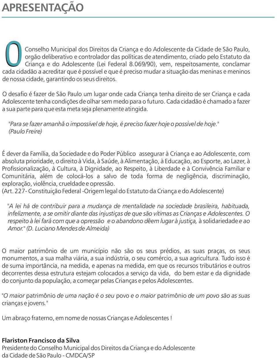 069/90), vem, respeitosamente, conclamar cada cidadão a acreditar que é possível e que é preciso mudar a situação das meninas e meninos de nossa cidade, garantindo os seus direitos.