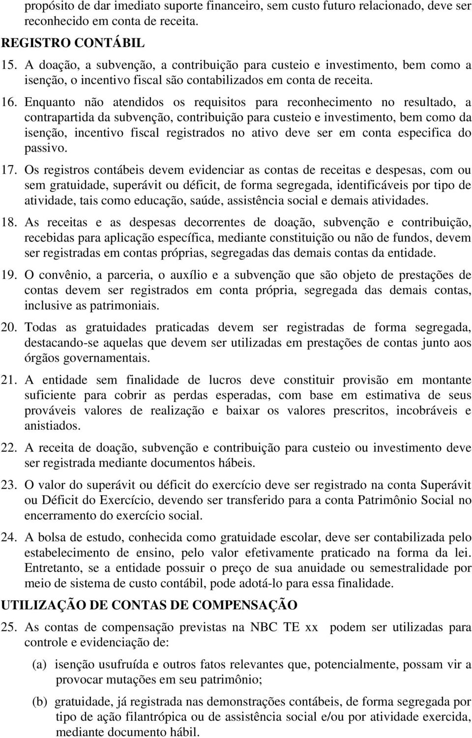 Enquanto não atendidos os requisitos para reconhecimento no resultado, a contrapartida da subvenção, contribuição para custeio e investimento, bem como da isenção, incentivo fiscal registrados no