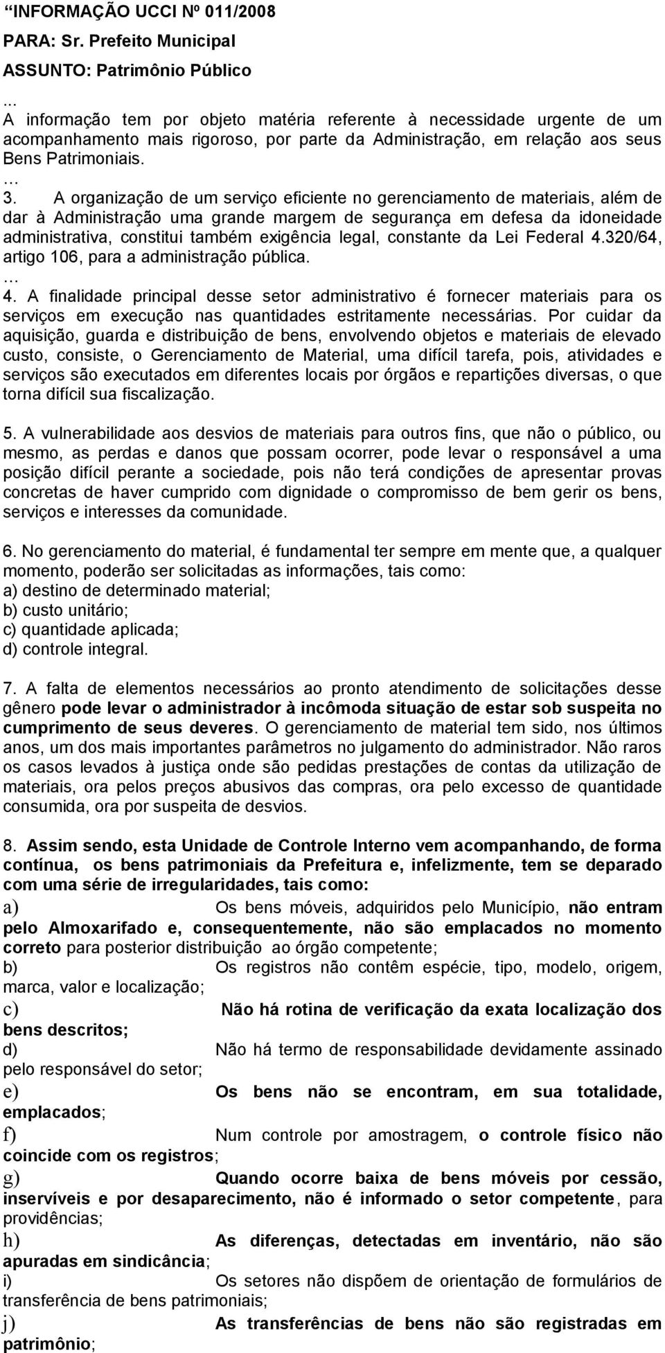 A organização de um serviço eficiente no gerenciamento de materiais, além de dar à Administração uma grande margem de segurança em defesa da idoneidade administrativa, constitui também exigência