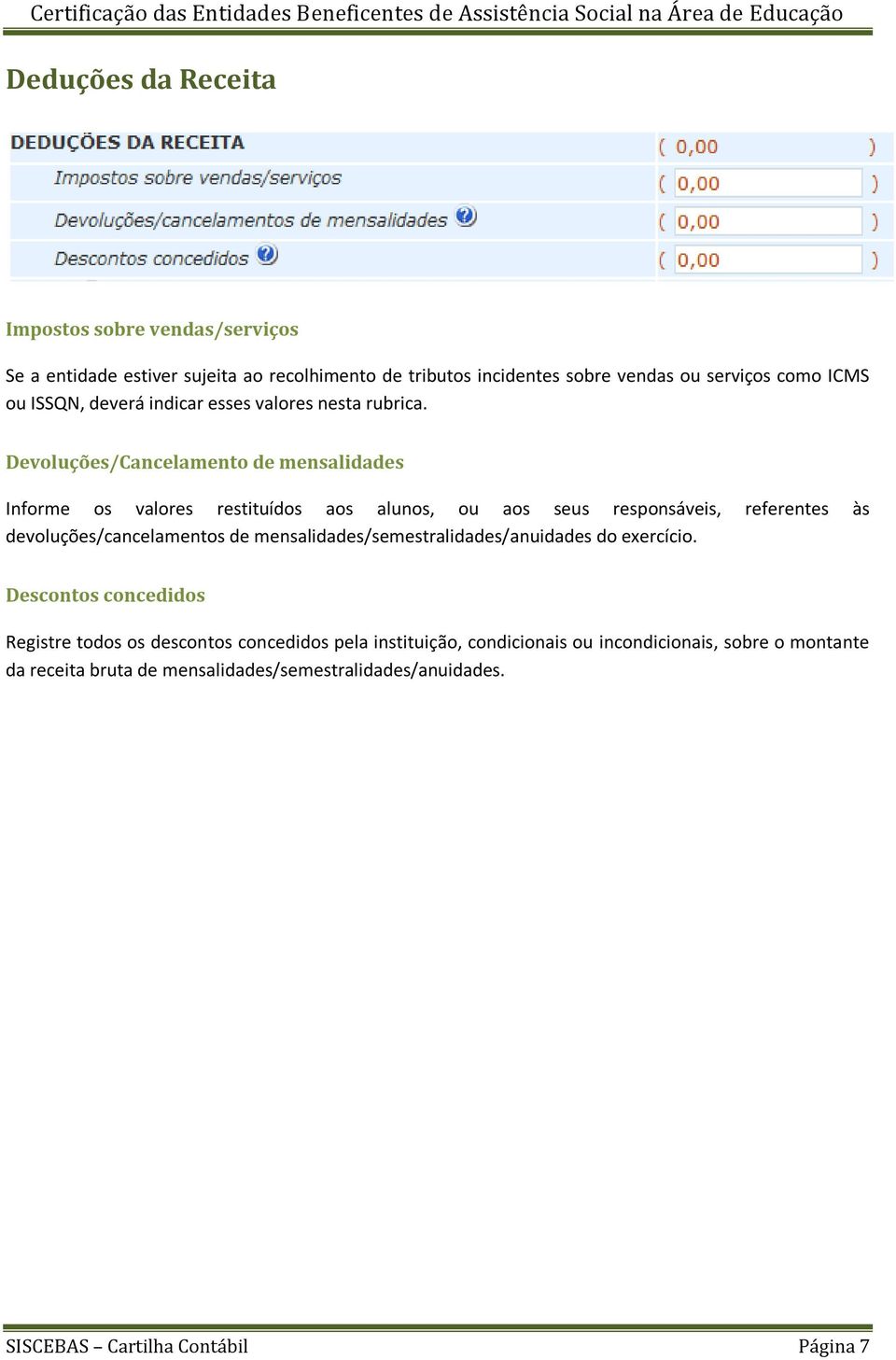 Devoluções/Cancelamento de mensalidades Informe os valores restituídos aos alunos, ou aos seus responsáveis, referentes às devoluções/cancelamentos de