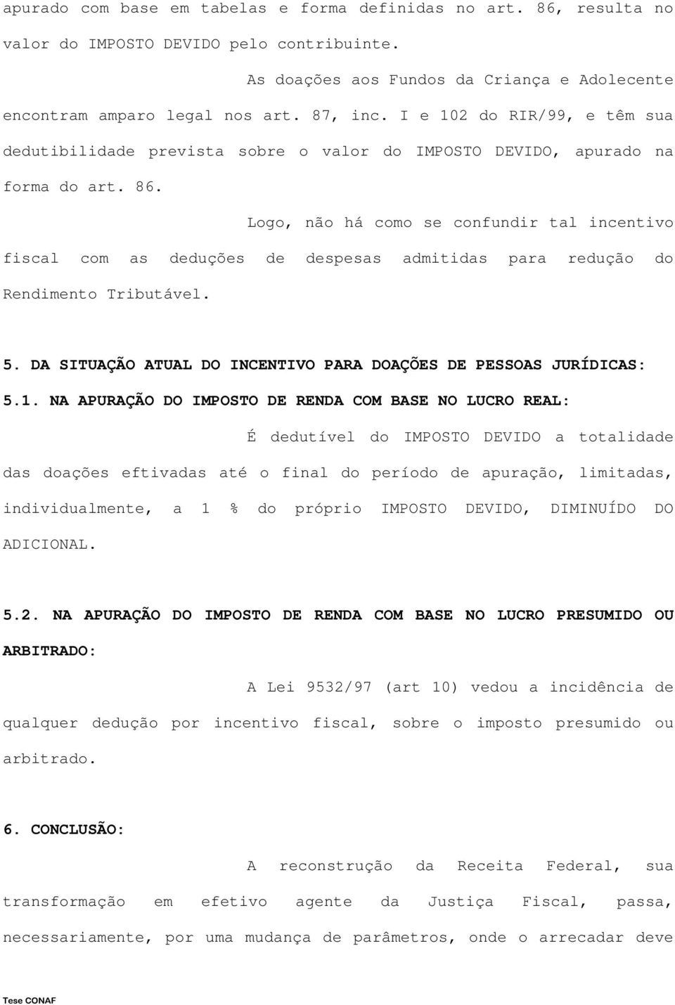 Logo, não há como se confundir tal incentivo fiscal com as deduções de despesas admitidas para redução do Rendimento Tributável. 5. DA SITUAÇÃO ATUAL DO INCENTIVO PARA DOAÇÕES DE PESSOAS JURÍDICAS: 5.