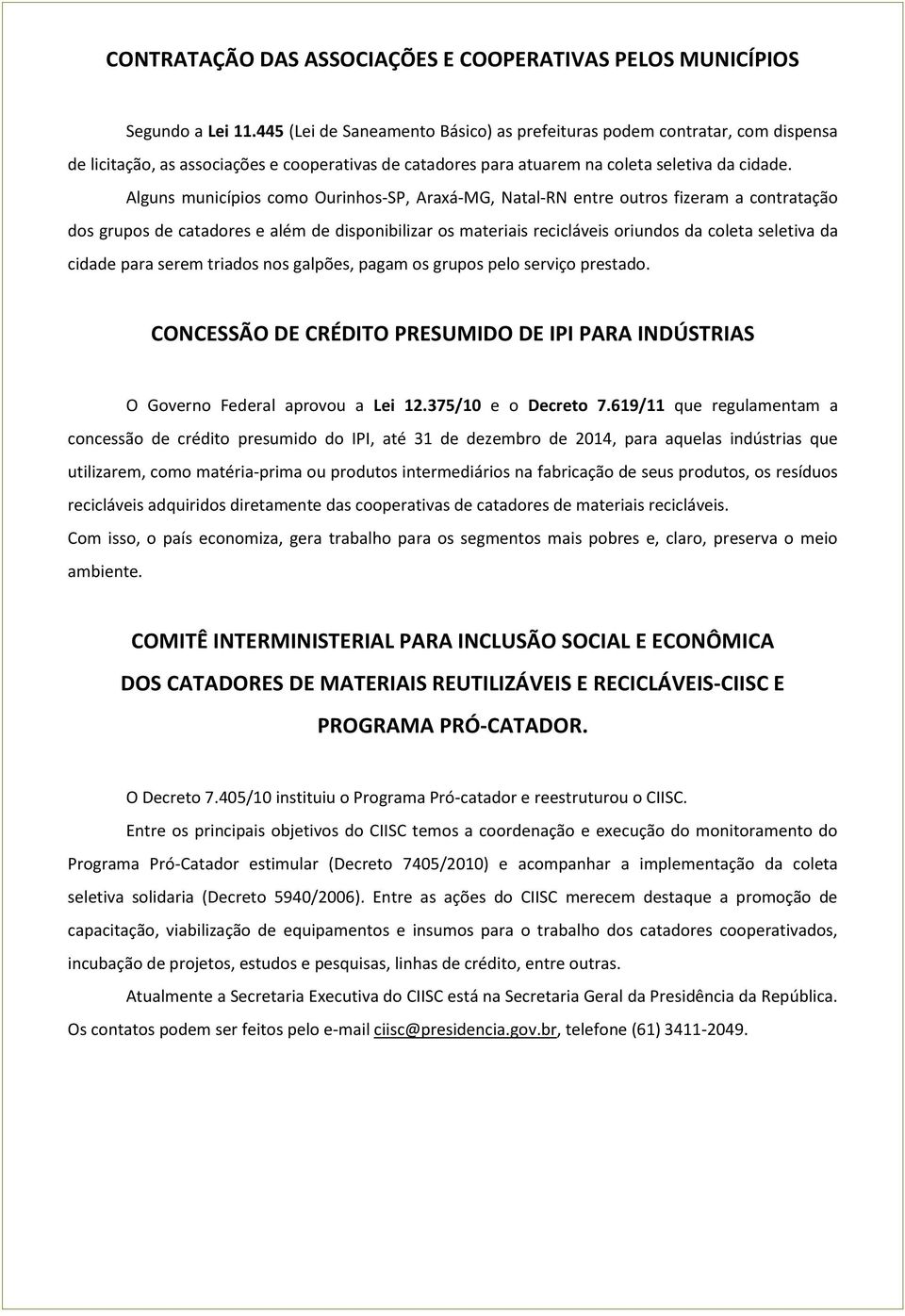 Alguns municípios como Ourinhos-SP, Araxá-MG, Natal-RN entre outros fizeram a contratação dos grupos de catadores e além de disponibilizar os materiais recicláveis oriundos da coleta seletiva da