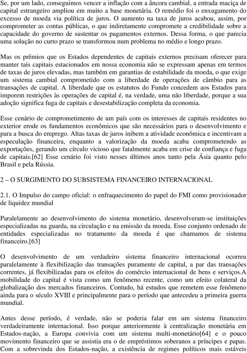 O aumento na taxa de juros acabou, assim, por comprometer as contas públicas, o que indiretamente compromete a credibilidade sobre a capacidade do governo de sustentar os pagamentos externos.