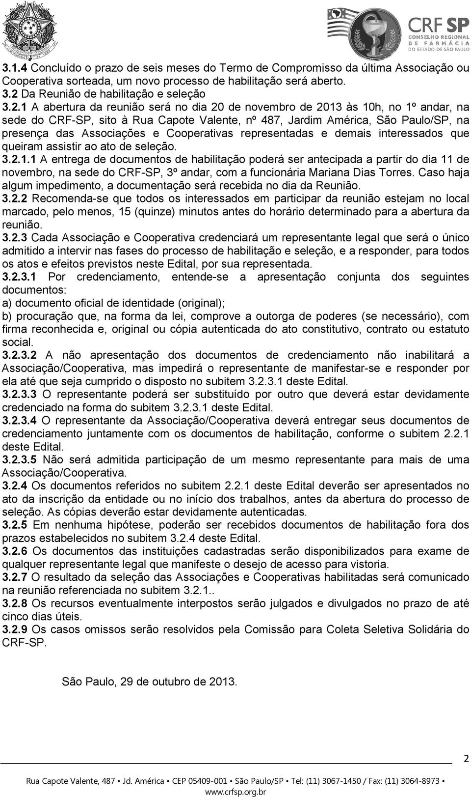 1 A abertura da reunião será no dia 20 de novembro de 2013 às 10h, no 1º andar, na sede do CRF-SP, sito à Rua Capote Valente, nº 487, Jardim América, São Paulo/SP, na presença das Associações e