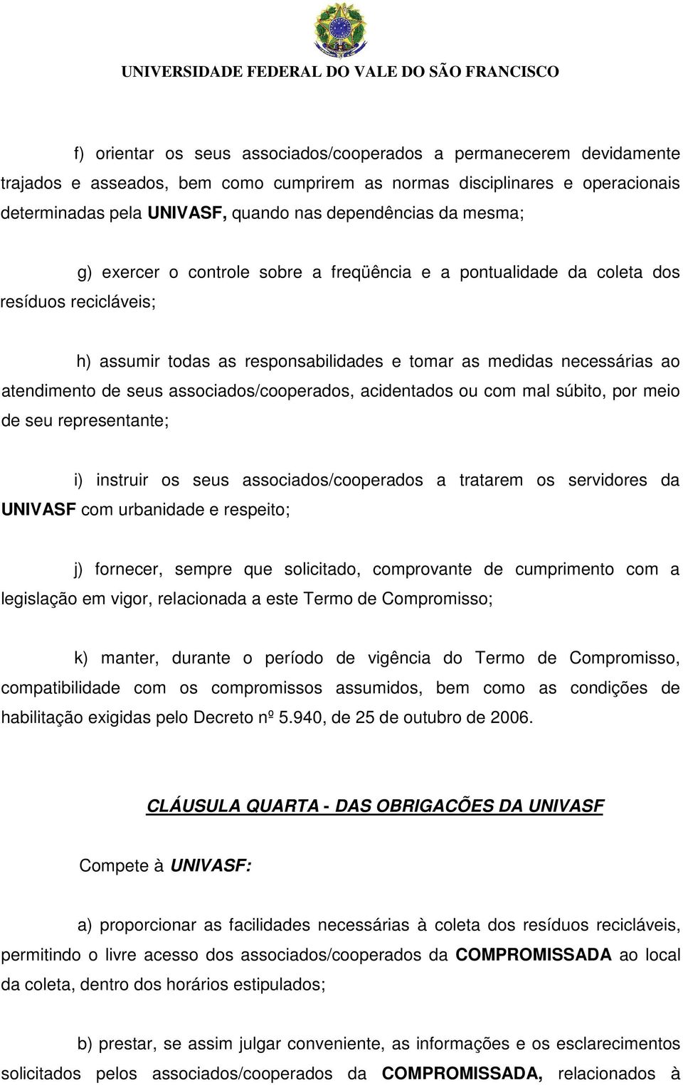 associados/cooperados, acidentados ou com mal súbito, por meio de seu representante; i) instruir os seus associados/cooperados a tratarem os servidores da UNIVASF com urbanidade e respeito; j)