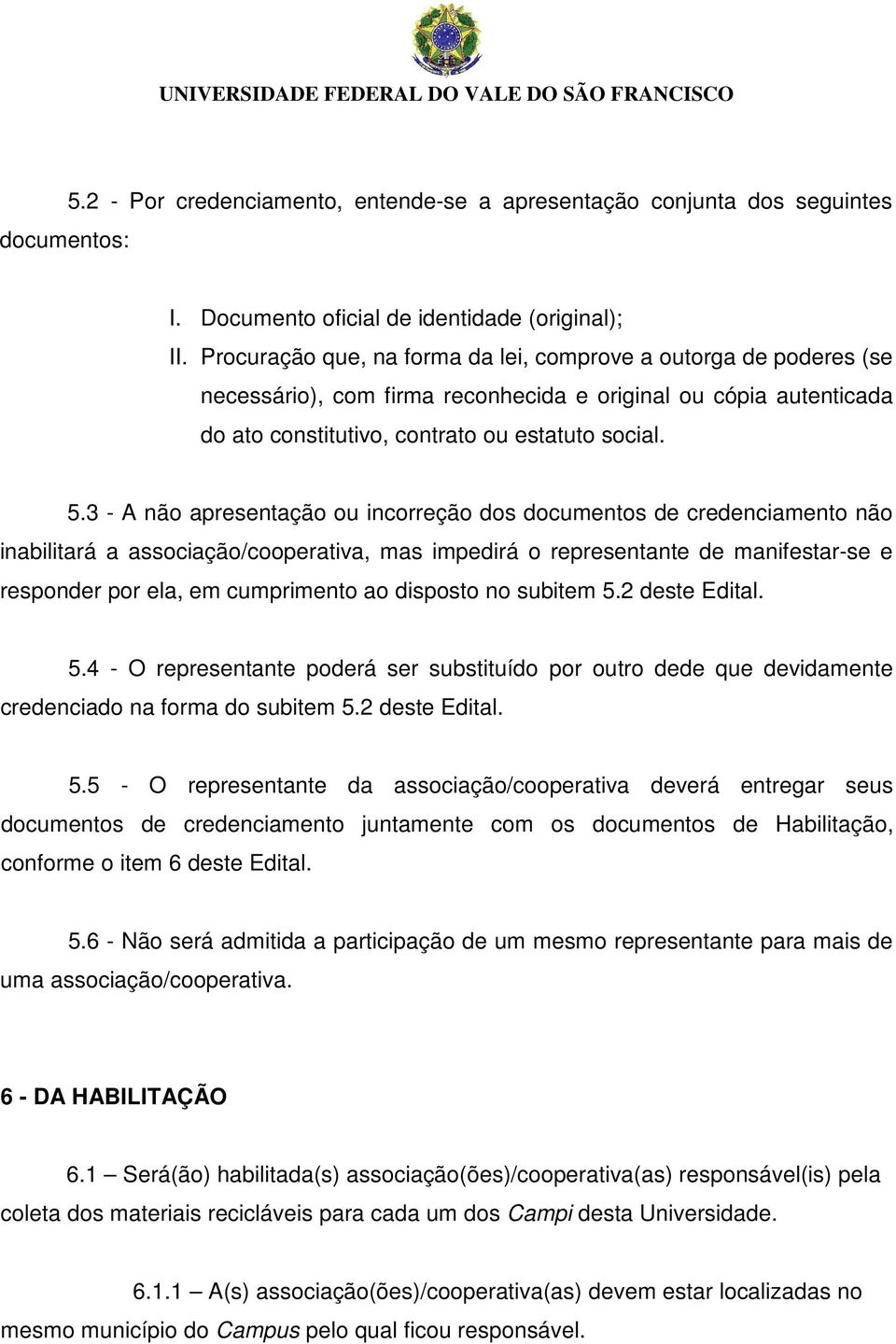 3 - A não apresentação ou incorreção dos documentos de credenciamento não inabilitará a associação/cooperativa, mas impedirá o representante de manifestar-se e responder por ela, em cumprimento ao