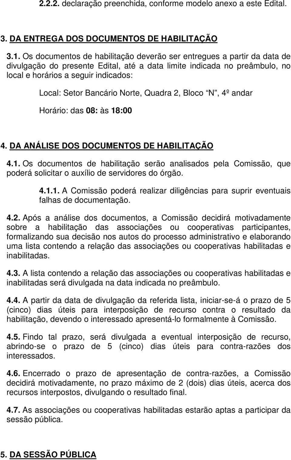 Bancário Norte, Quadra 2, Bloco N, 4º andar Horário: das 08: às 18:00 4. DA ANÁLISE DOS DOCUMENTOS DE HABILITAÇÃO 4.1. Os documentos de habilitação serão analisados pela Comissão, que poderá solicitar o auxílio de servidores do órgão.