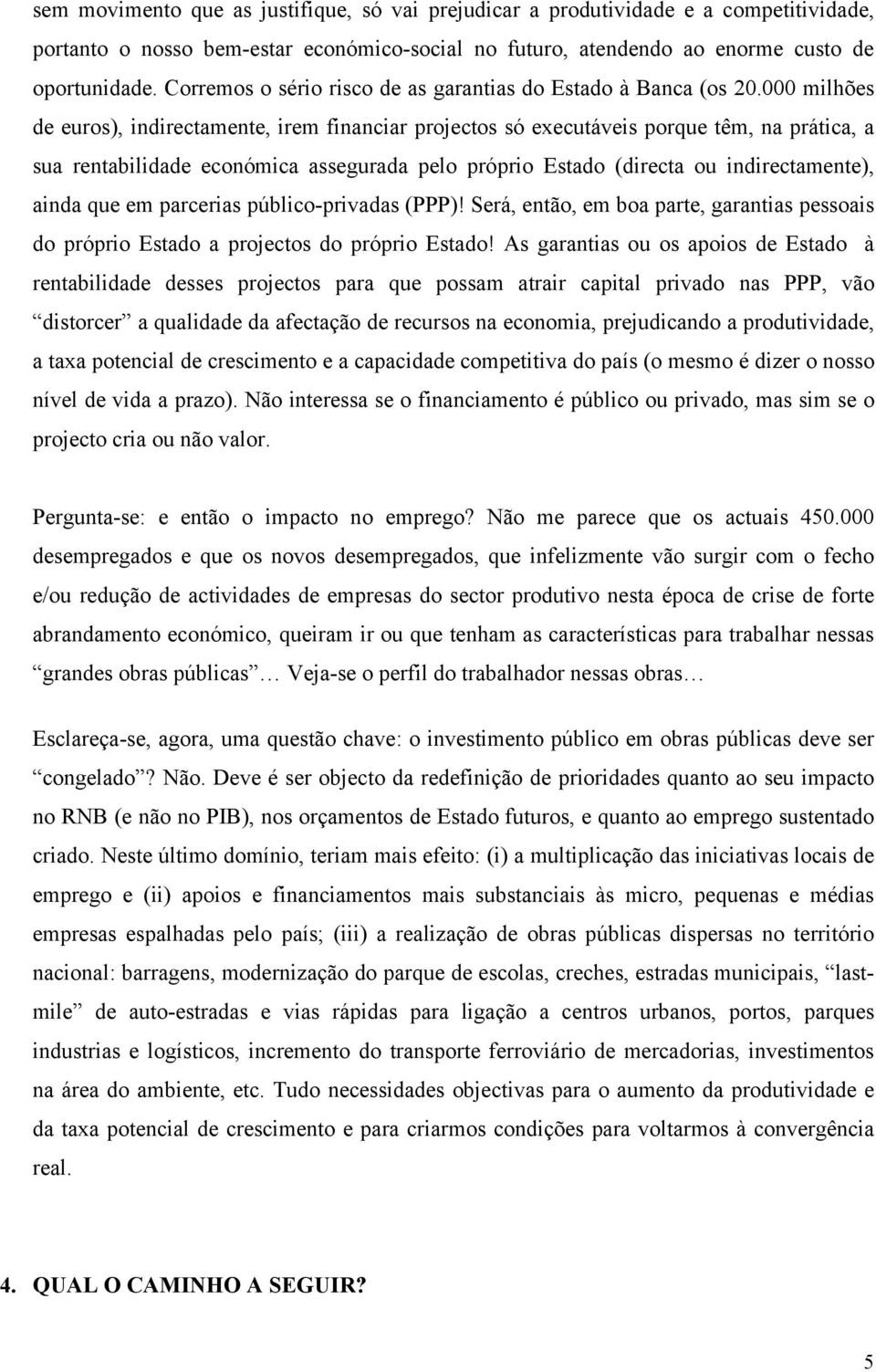 000 milhões de euros), indirectamente, irem financiar projectos só executáveis porque têm, na prática, a sua rentabilidade económica assegurada pelo próprio Estado (directa ou indirectamente), ainda