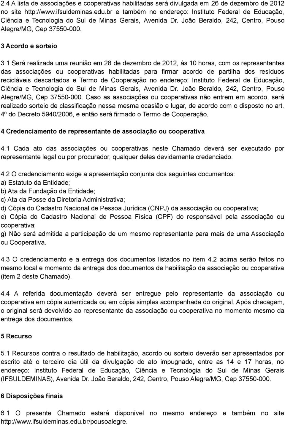 1 Será realizada uma reunião em 28 de dezembro de 2012, às 10 horas, com os representantes das associações ou cooperativas habilitadas para firmar acordo de partilha dos resíduos recicláveis