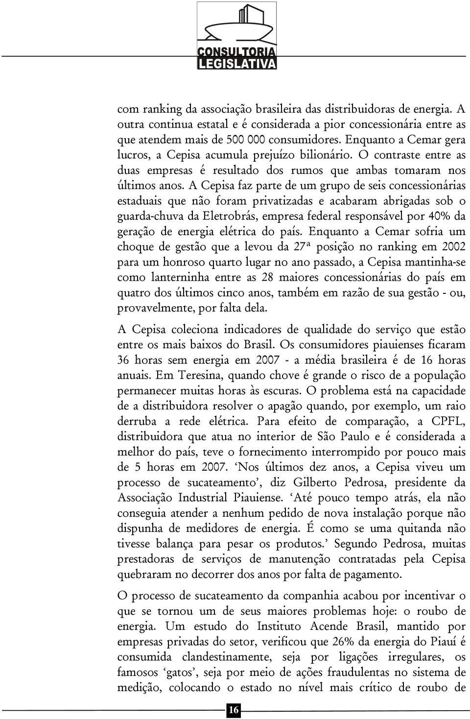 A Cepisa faz parte de um grupo de seis concessionárias estaduais que não foram privatizadas e acabaram abrigadas sob o guarda-chuva da Eletrobrás, empresa federal responsável por 40% da geração de