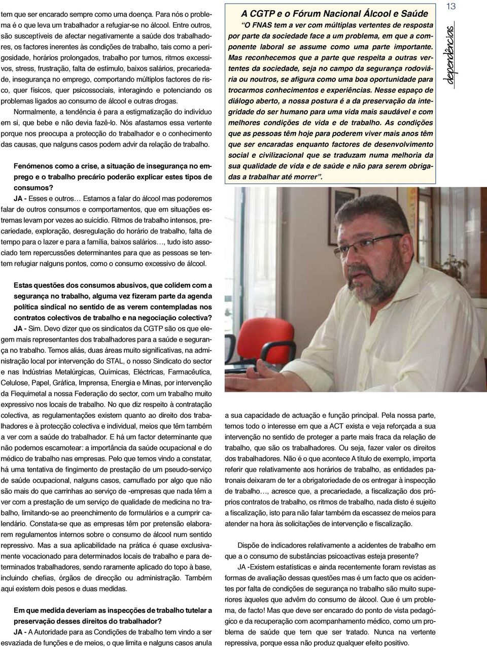 ritmos excessivos, stress, frustração, falta de estímulo, baixos salários, precariedade, insegurança no emprego, comportando múltiplos factores de risco, quer físicos, quer psicossociais, interagindo