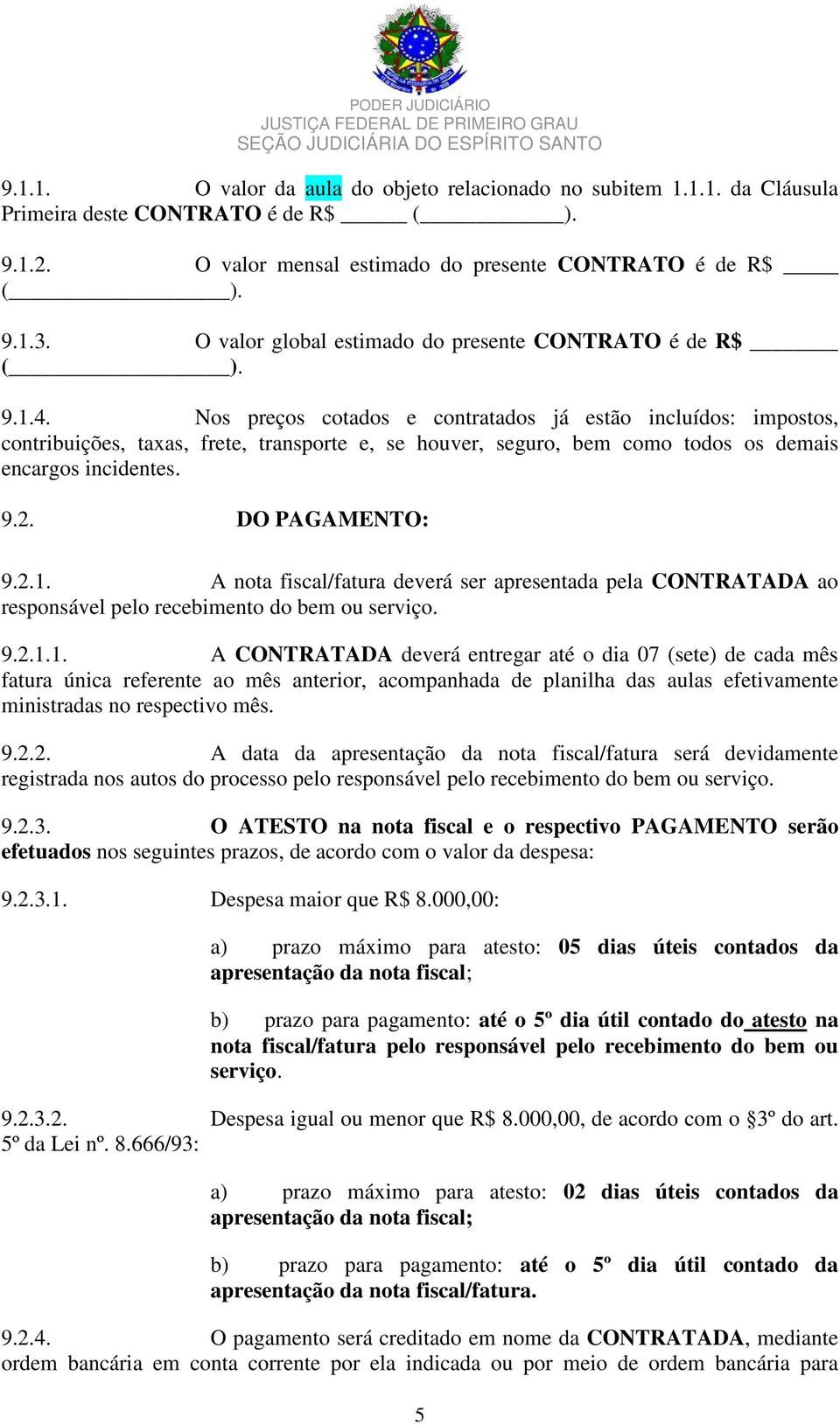 Nos preços cotados e contratados já estão incluídos: impostos, contribuições, taxas, frete, transporte e, se houver, seguro, bem como todos os demais encargos incidentes. 9.2. DO PAGAMENTO: 9.2.1.