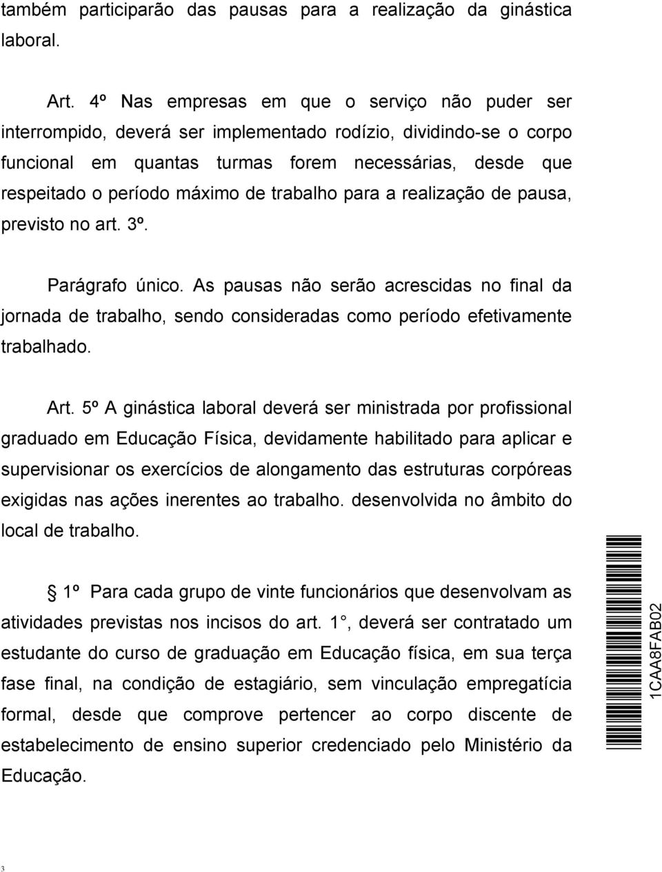 de trabalho para a realização de pausa, previsto no art. 3º. Parágrafo único. As pausas não serão acrescidas no final da jornada de trabalho, sendo consideradas como período efetivamente trabalhado.