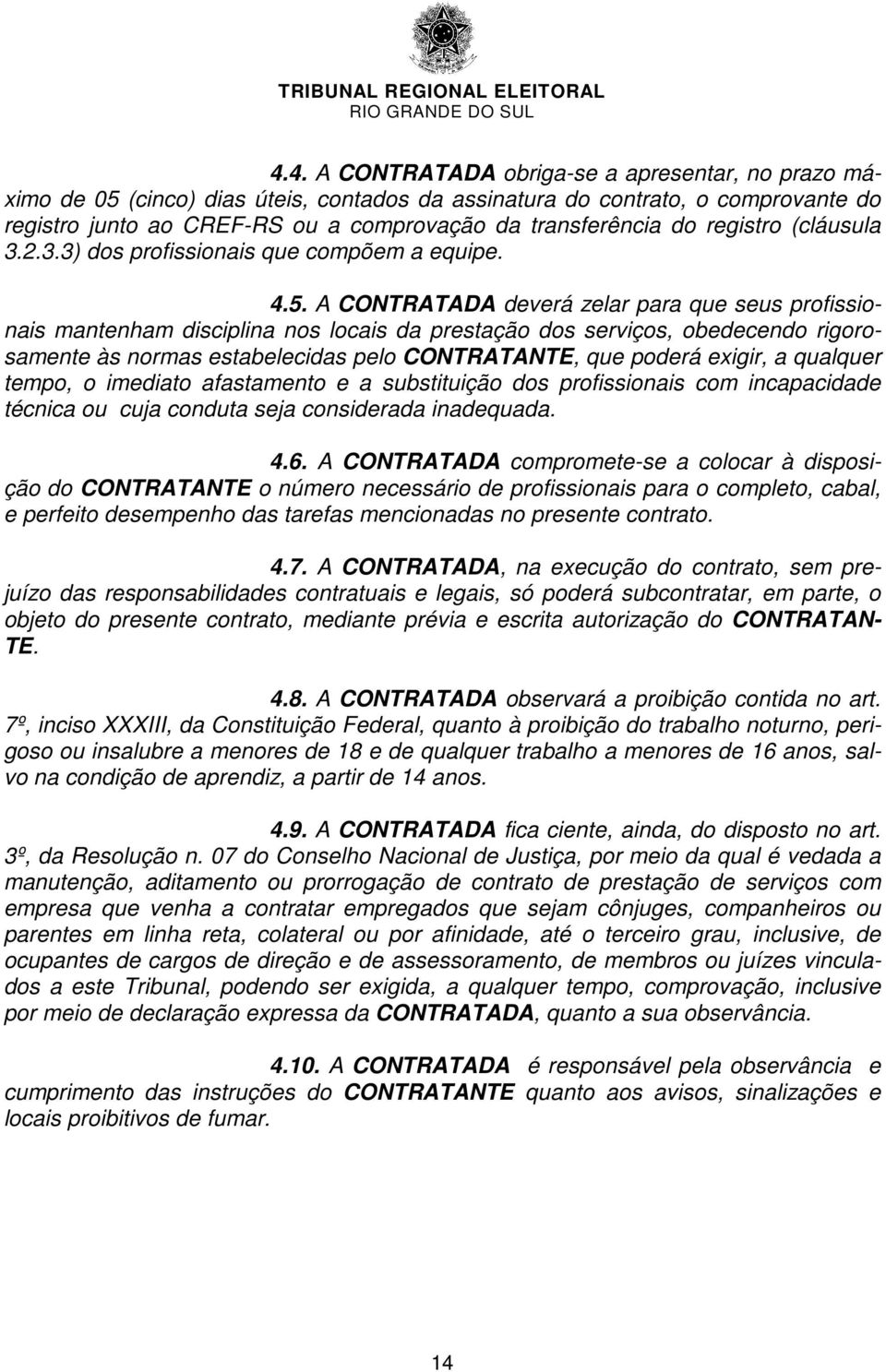 A CONTRATADA deverá zelar para que seus profissionais mantenham disciplina nos locais da prestação dos serviços, obedecendo rigorosamente às normas estabelecidas pelo CONTRATANTE, que poderá exigir,