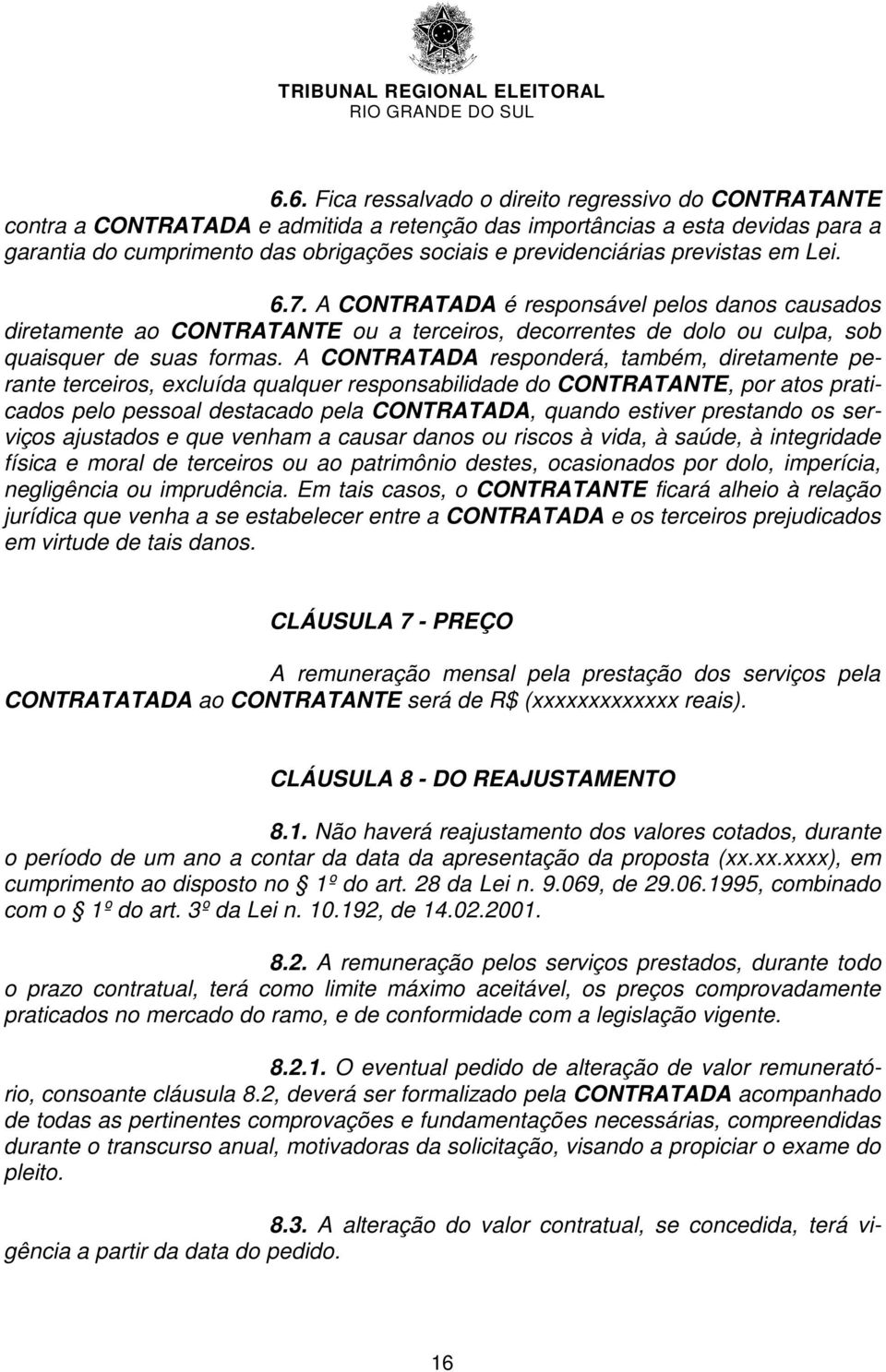 A CONTRATADA responderá, também, diretamente perante terceiros, excluída qualquer responsabilidade do CONTRATANTE, por atos praticados pelo pessoal destacado pela CONTRATADA, quando estiver prestando