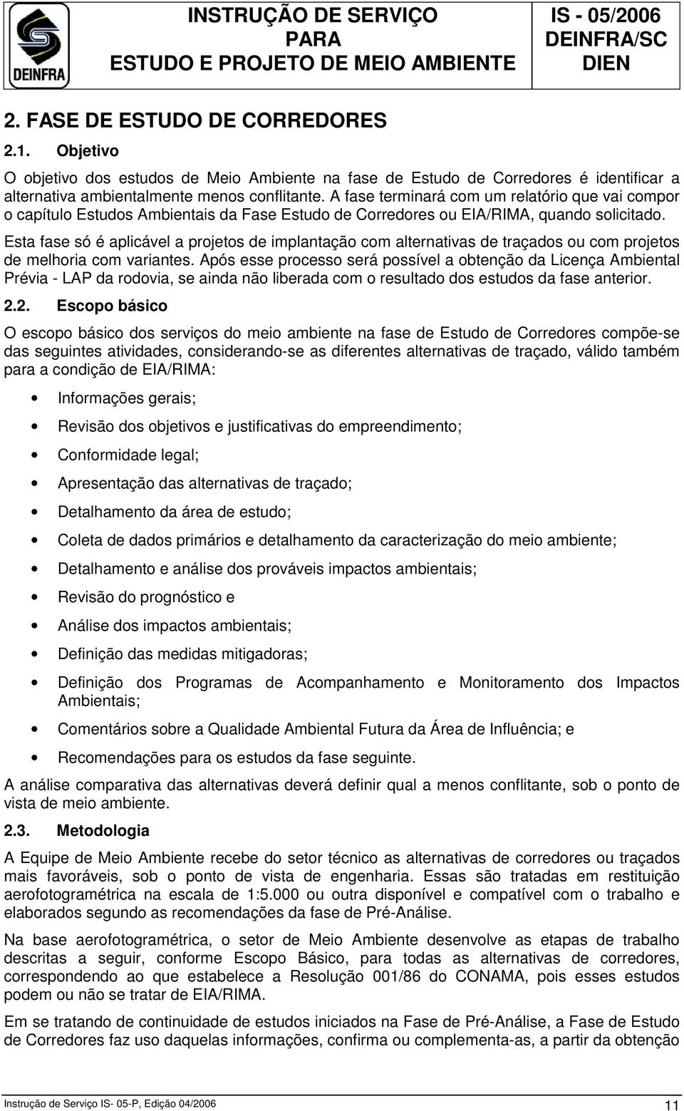 Esta fase só é aplicável a projetos de implantação com alternativas de traçados ou com projetos de melhoria com variantes.