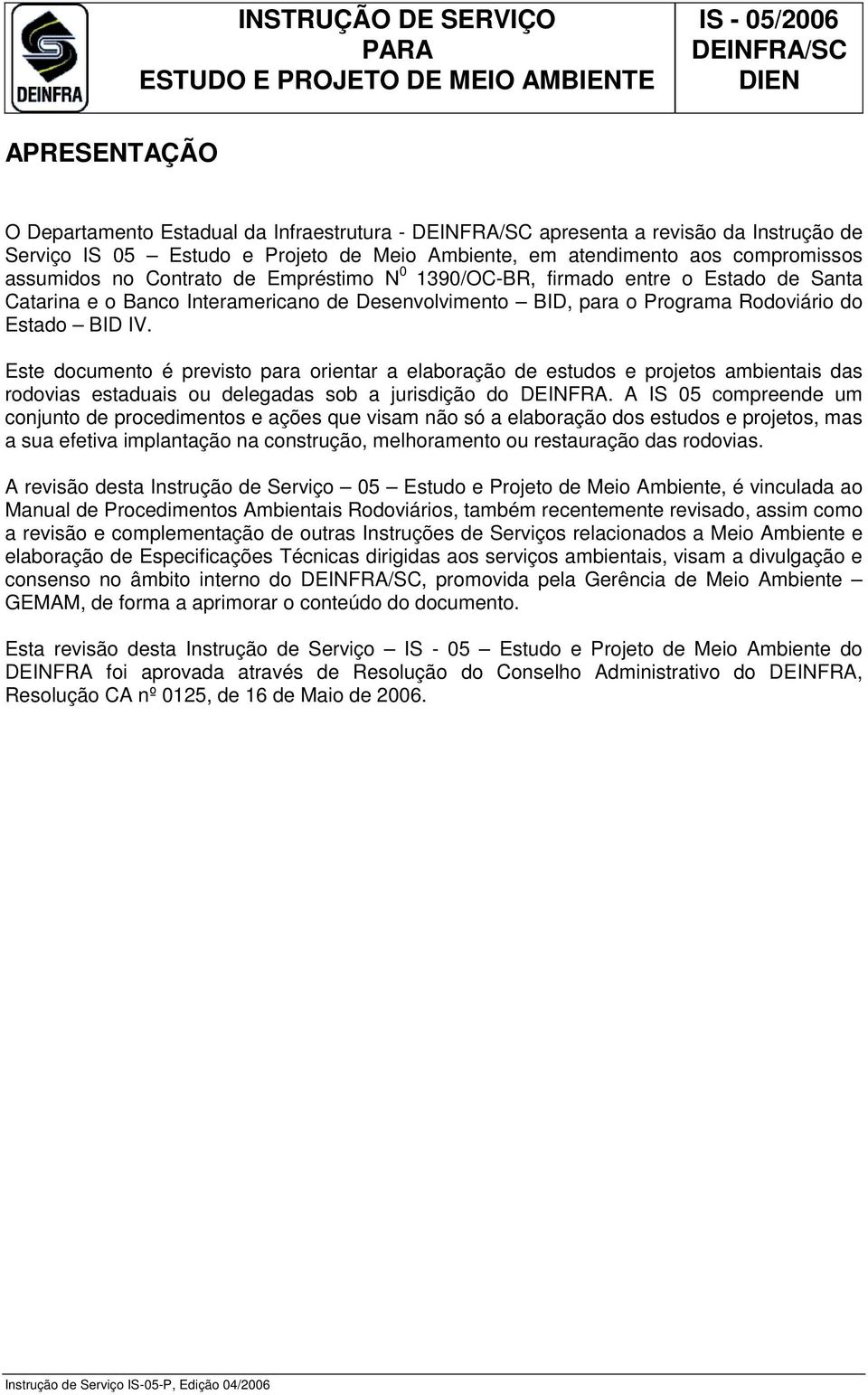 Este documento é previsto para orientar a elaboração de estudos e projetos ambientais das rodovias estaduais ou delegadas sob a jurisdição do DEINFRA.