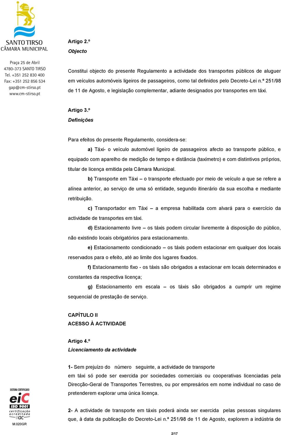 º Definições Para efeitos do presente Regulamento, considera-se: a) Táxi- o veículo automóvel ligeiro de passageiros afecto ao transporte público, e equipado com aparelho de medição de tempo e