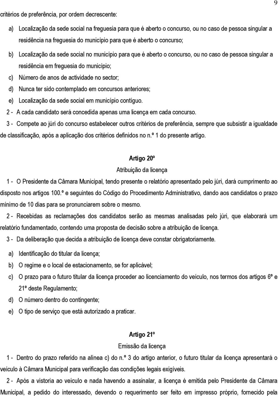 no sector; d) Nunca ter sido contemplado em concursos anteriores; e) Localização da sede social em município contíguo. 2 - A cada candidato será concedida apenas uma licença em cada concurso.