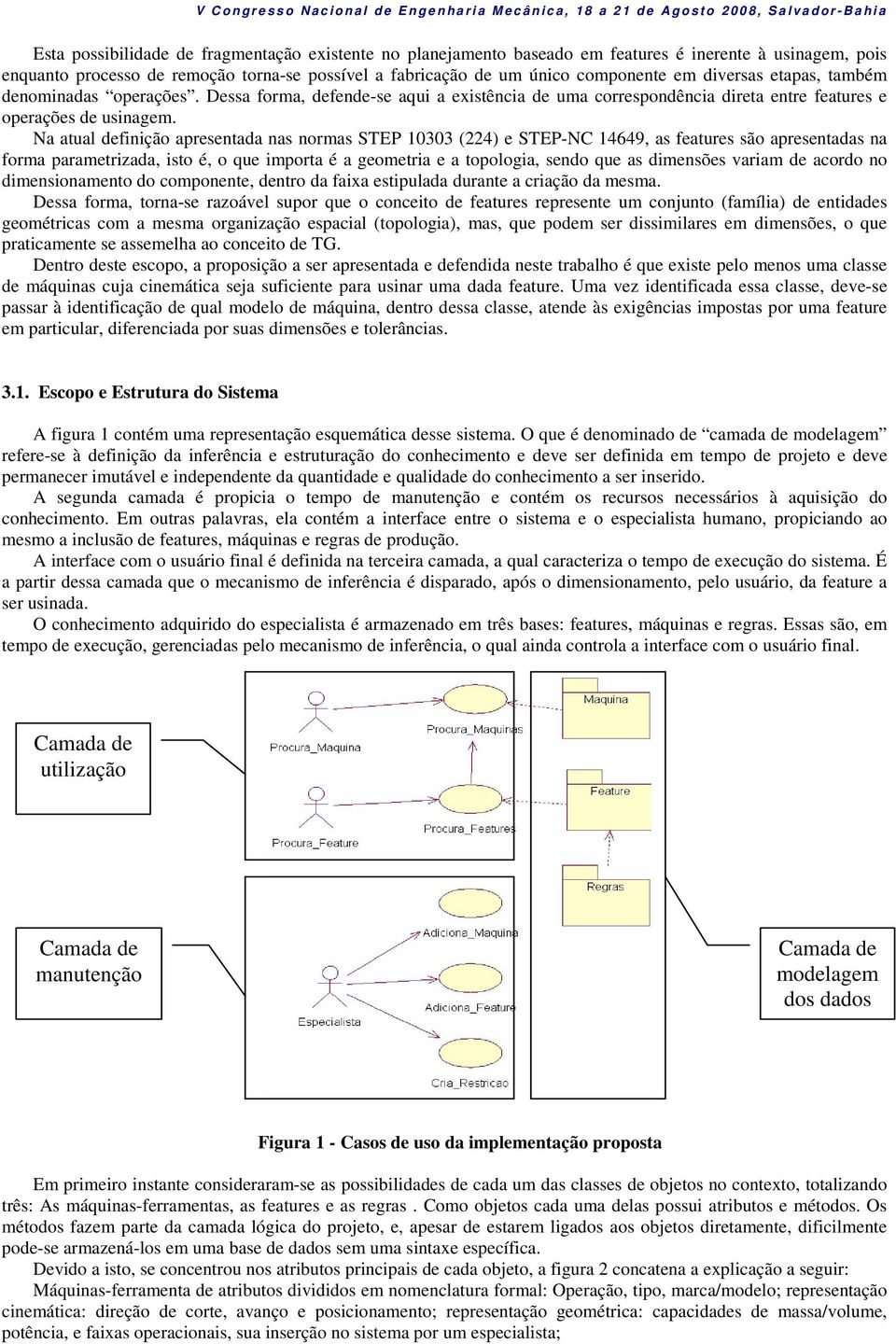 Na atual definição apresentada nas normas STEP 10303 (224) e STEP-NC 14649, as features são apresentadas na forma parametrizada, isto é, o que importa é a geometria e a topologia, sendo que as