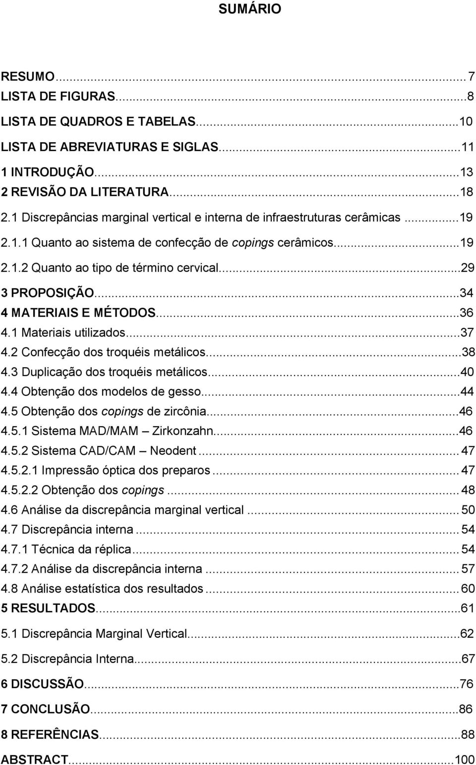 ..34 4 MATERIAIS E MÉTODOS...36 4.1 Materiais utilizados...37 4.2 Confecção dos troquéis metálicos...38 4.3 Duplicação dos troquéis metálicos...40 4.4 Obtenção dos modelos de gesso...44 4.