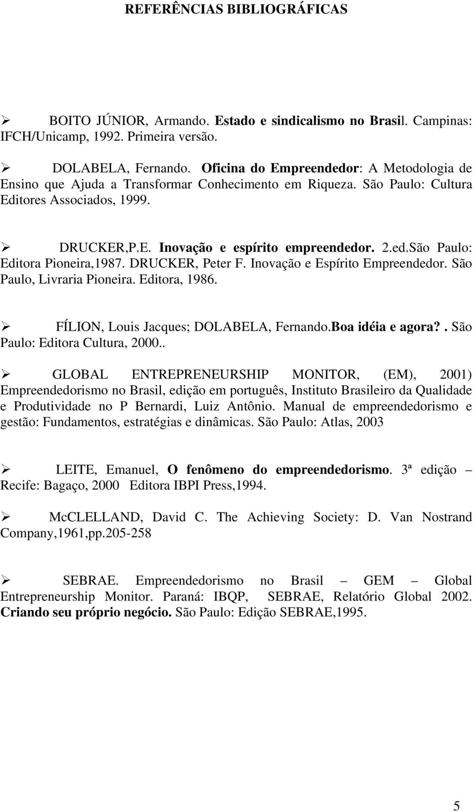 DRUCKER, Peter F. Inovação e Espírito Empreendedor. São Paulo, Livraria Pioneira. Editora, 1986. FÍLION, Louis Jacques; DOLABELA, Fernando.Boa idéia e agora?. São Paulo: Editora Cultura, 2000.