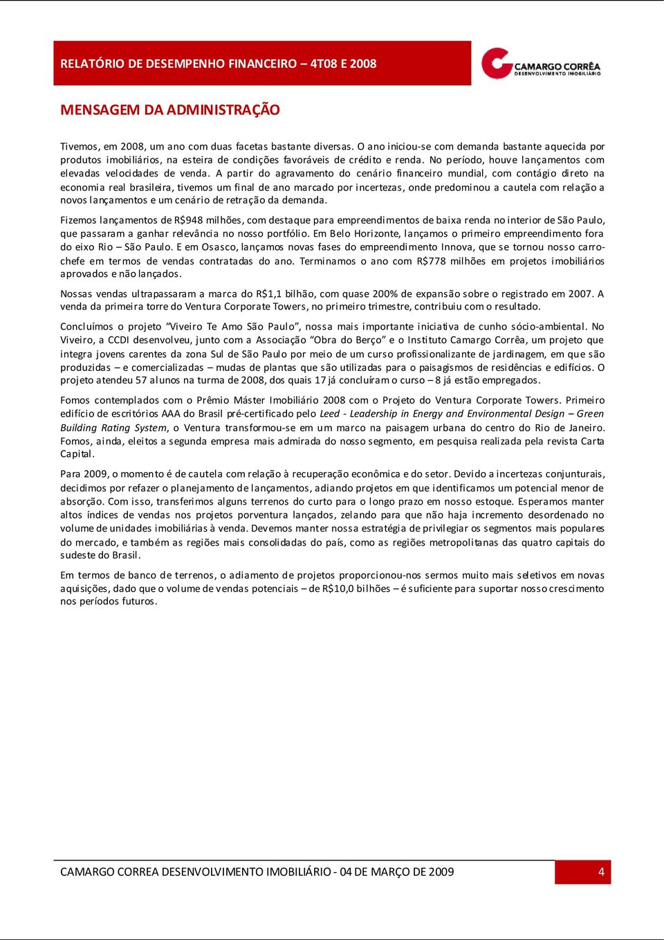 A partir do agravamento do cenário financeiro mundial, com contágio direto na economia real brasileira, tivemos um final de ano marcado por incertezas, onde predominou a cautela com relação a novos