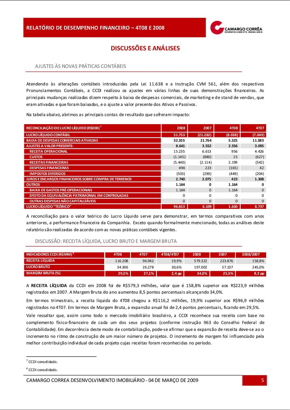 As principais mudanças realizadas dizem respeito à baixa de despesas comerciais, de marketing e de stand de vendas, que eram ativadas e que foram baixadas, e o ajuste a valor presente dos Ativos e