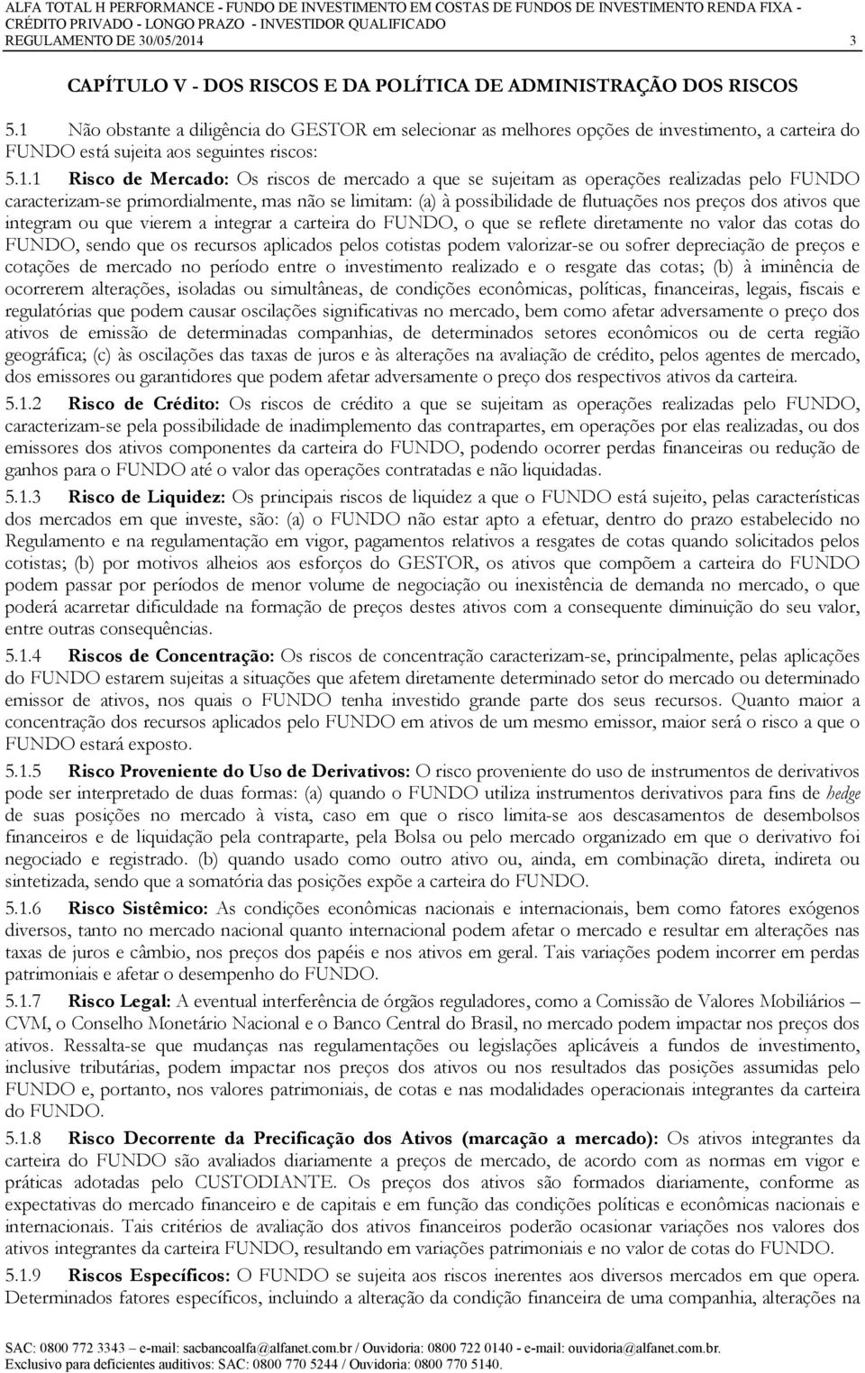 sujeitam as operações realizadas pelo FUNDO caracterizam-se primordialmente, mas não se limitam: (a) à possibilidade de flutuações nos preços dos ativos que integram ou que vierem a integrar a