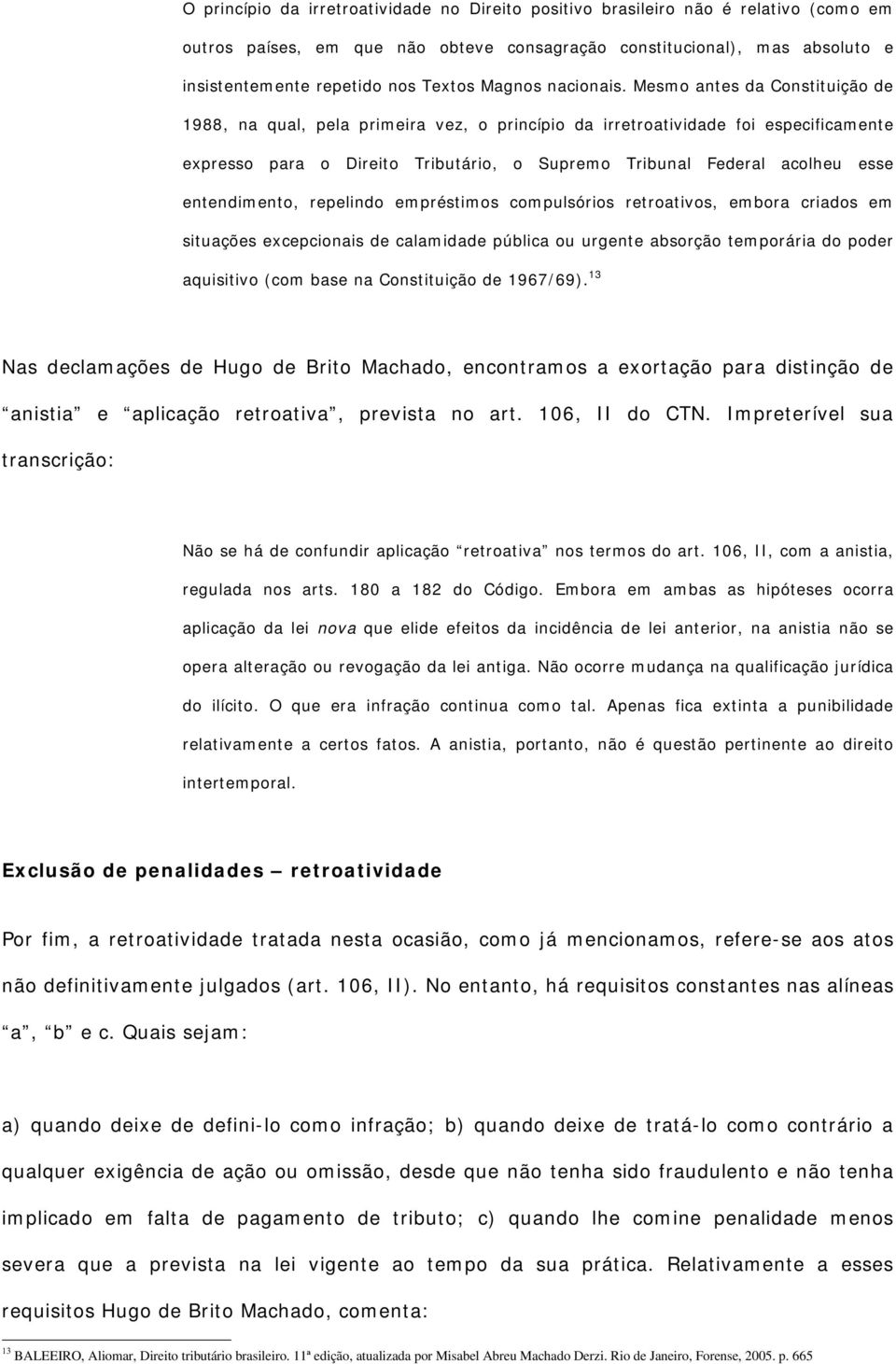 Mesmo antes da Constituição de 1988, na qual, pela primeira vez, o princípio da irretroatividade foi especificamente expresso para o Direito Tributário, o Supremo Tribunal Federal acolheu esse