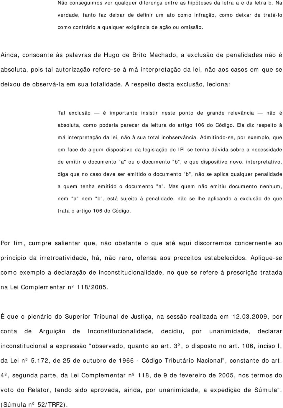 Ainda, consoante às palavras de Hugo de Brito Machado, a exclusão de penalidades não é absoluta, pois tal autorização refere-se à má interpretação da lei, não aos casos em que se deixou de observá-la