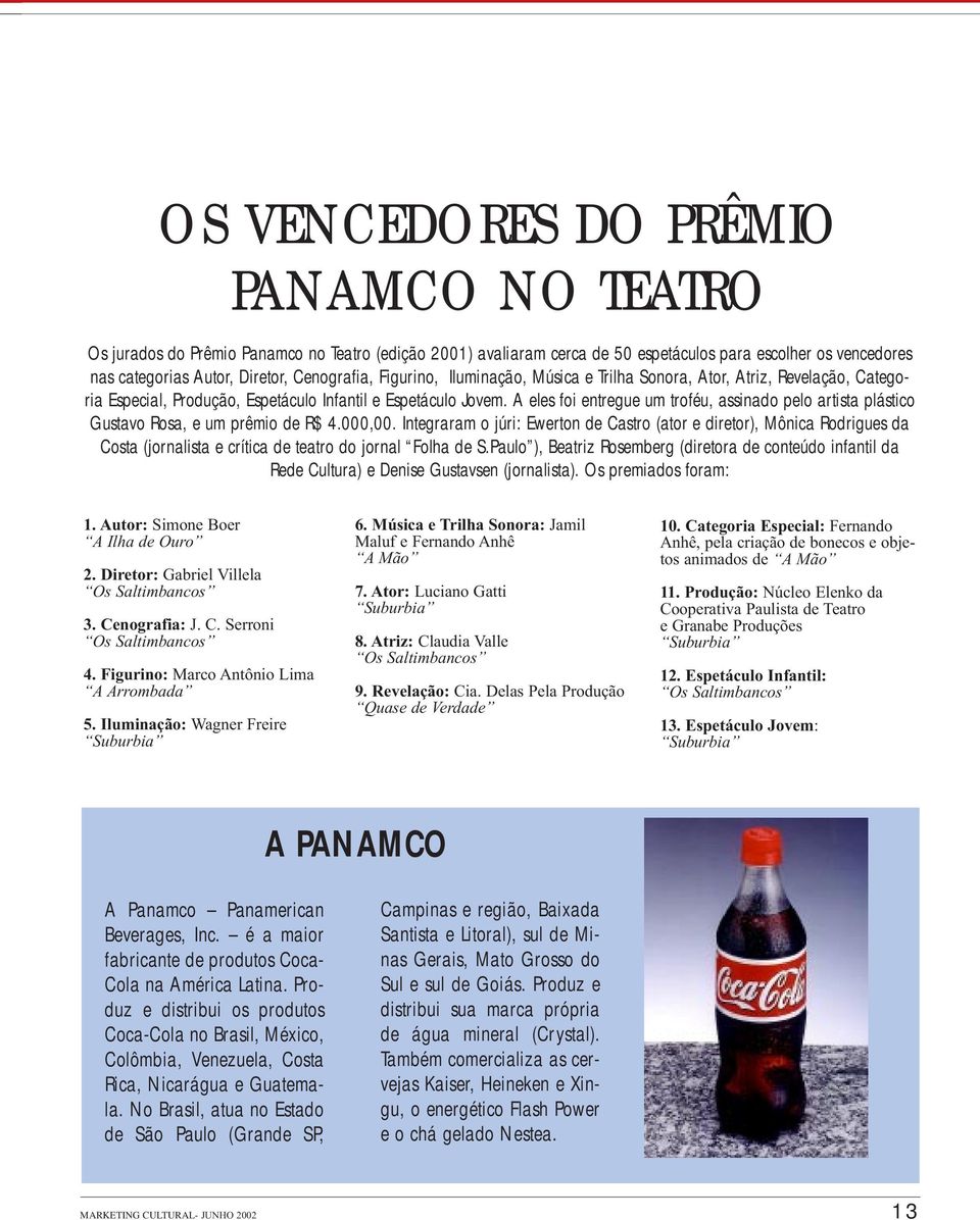 A eles foi entregue um troféu, assinado pelo artista plástico Gustavo Rosa, e um prêmio de R$ 4.000,00.