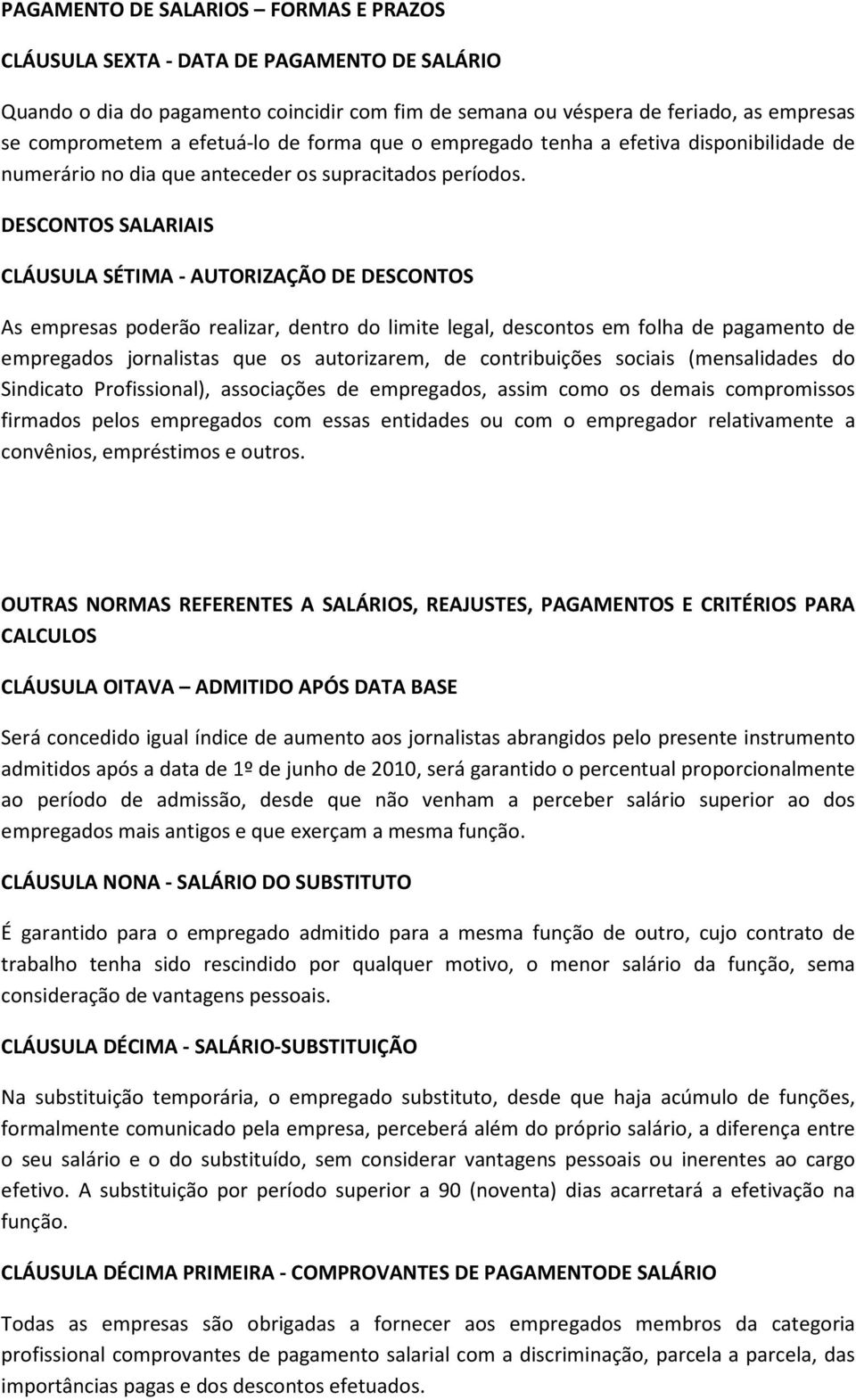 DESCONTOS SALARIAIS CLÁUSULA SÉTIMA - AUTORIZAÇÃO DE DESCONTOS As empresas poderão realizar, dentro do limite legal, descontos em folha de pagamento de empregados jornalistas que os autorizarem, de