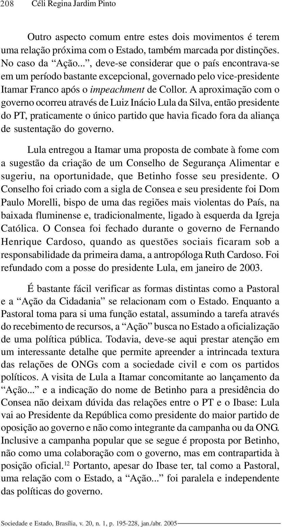 A aproximação com o governo ocorreu através de Luiz Inácio Lula da Silva, então presidente do PT, praticamente o único partido que havia ficado fora da aliança de sustentação do governo.