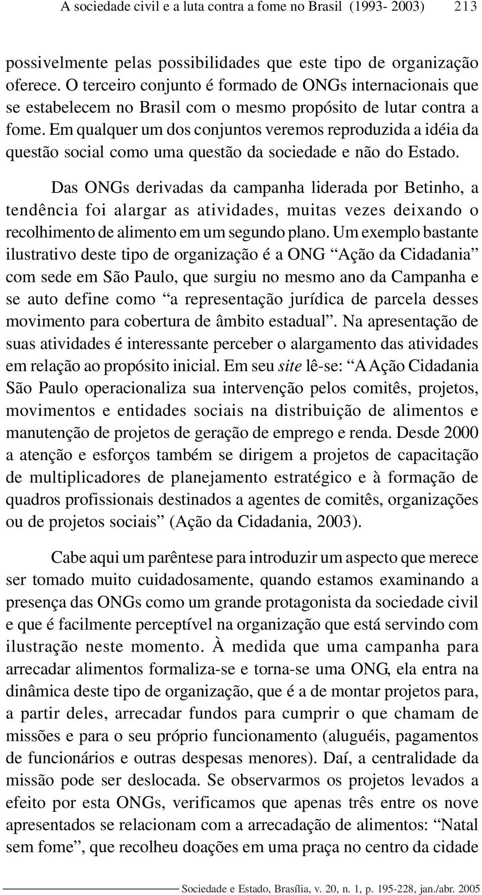 Em qualquer um dos conjuntos veremos reproduzida a idéia da questão social como uma questão da sociedade e não do Estado.