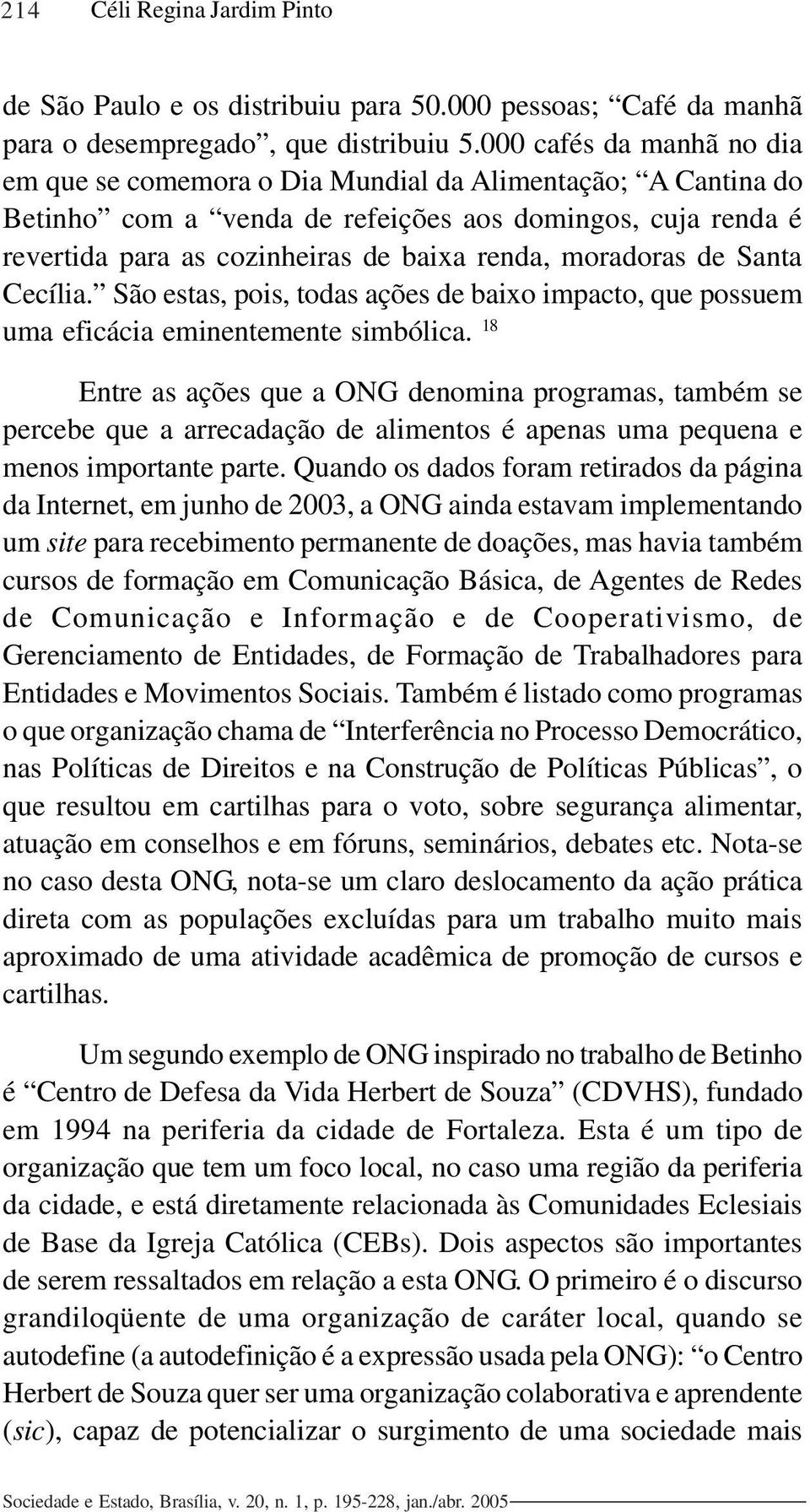 moradoras de Santa Cecília. São estas, pois, todas ações de baixo impacto, que possuem uma eficácia eminentemente simbólica.