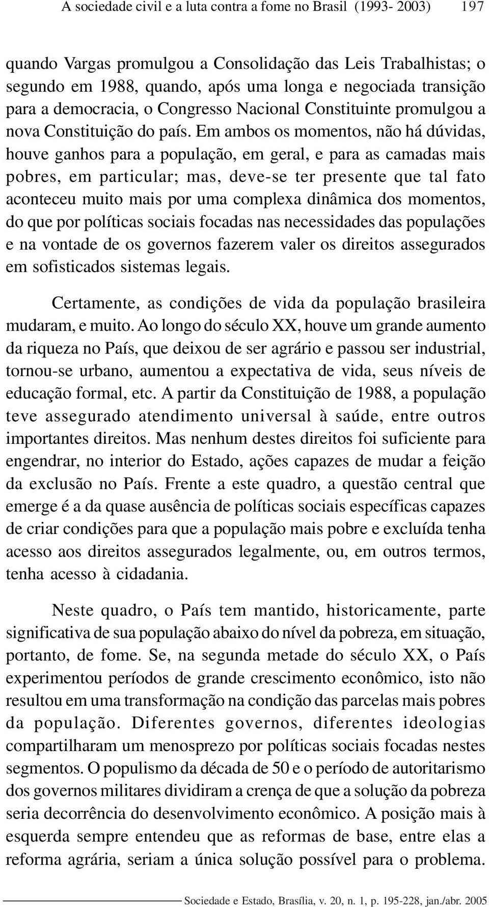 Em ambos os momentos, não há dúvidas, houve ganhos para a população, em geral, e para as camadas mais pobres, em particular; mas, deve-se ter presente que tal fato aconteceu muito mais por uma