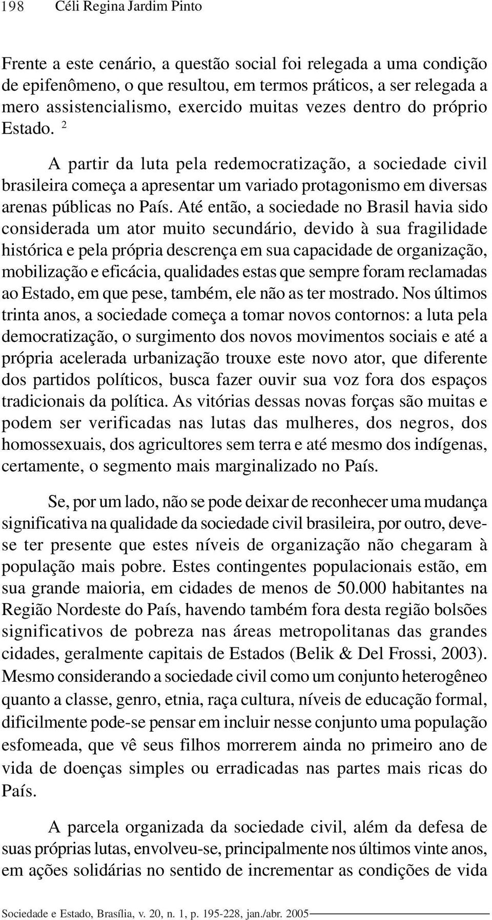 Até então, a sociedade no Brasil havia sido considerada um ator muito secundário, devido à sua fragilidade histórica e pela própria descrença em sua capacidade de organização, mobilização e eficácia,