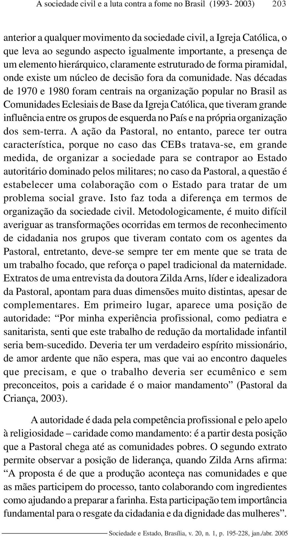 Nas décadas de 1970 e 1980 foram centrais na organização popular no Brasil as Comunidades Eclesiais de Base da Igreja Católica, que tiveram grande influência entre os grupos de esquerda no País e na