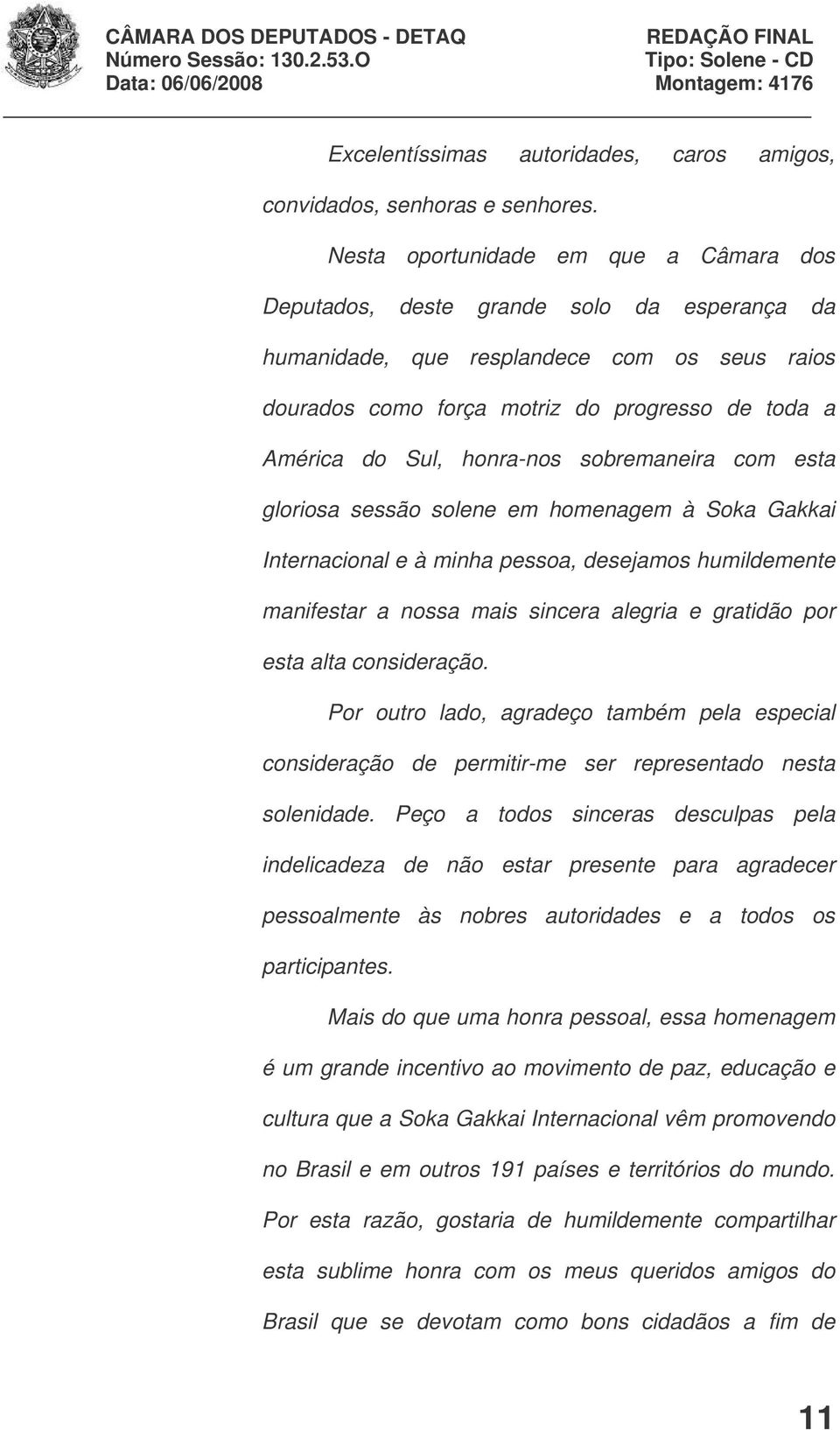 honra-nos sobremaneira com esta gloriosa sessão solene em homenagem à Soka Gakkai Internacional e à minha pessoa, desejamos humildemente manifestar a nossa mais sincera alegria e gratidão por esta