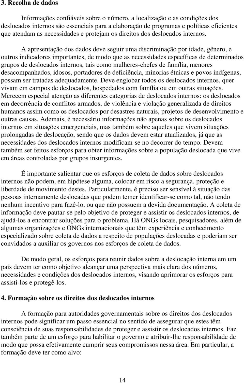 A apresentação dos dados deve seguir uma discriminação por idade, gênero, e outros indicadores importantes, de modo que as necessidades específicas de determinados grupos de deslocados internos, tais