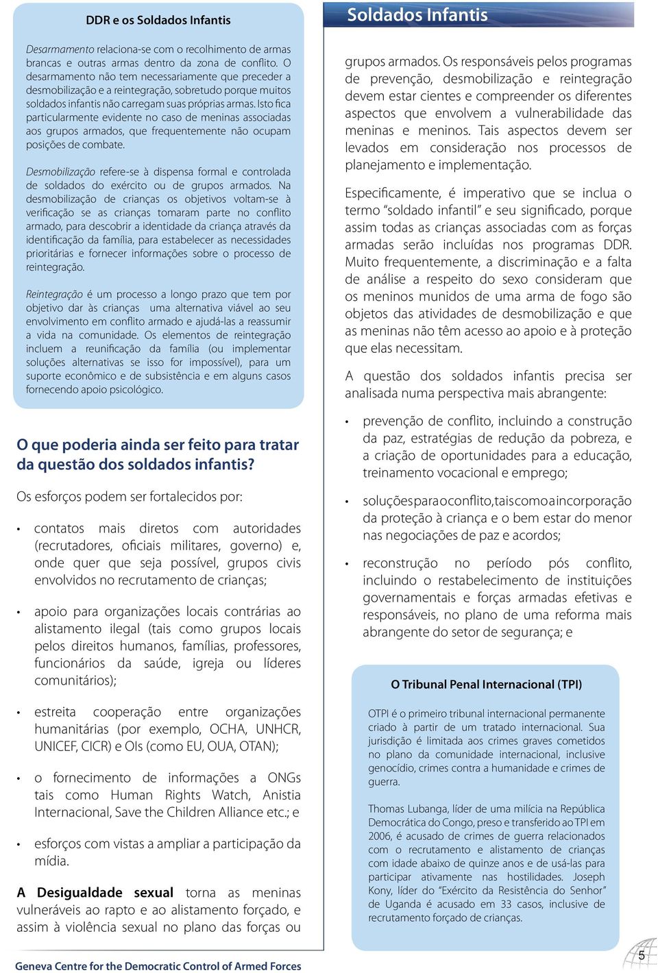 Isto fica particularmente evidente no caso de meninas associadas aos grupos armados, que frequentemente não ocupam posições de combate.