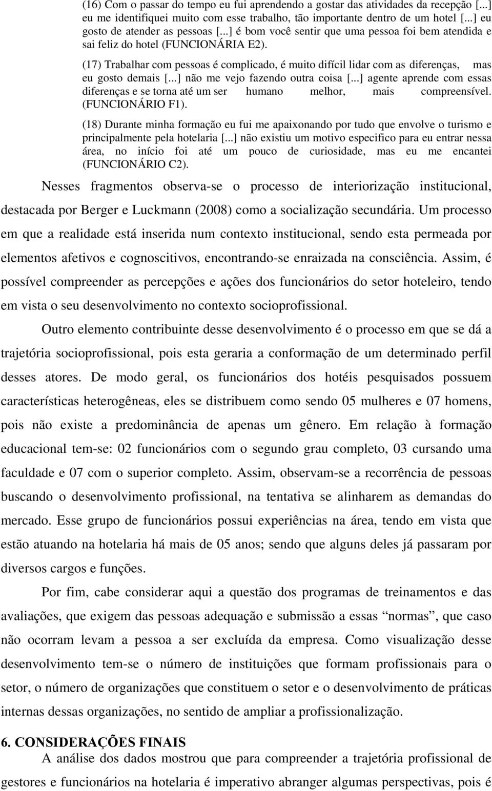 (17) Trabalhar com pessoas é complicado, é muito difícil lidar com as diferenças, mas eu gosto demais [...] não me vejo fazendo outra coisa [.