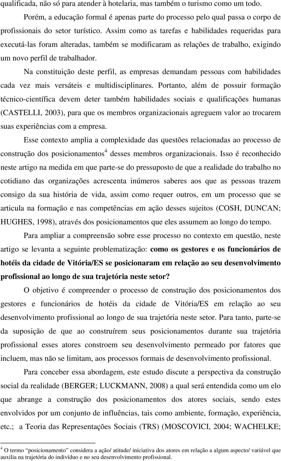 Na constituição deste perfil, as empresas demandam pessoas com habilidades cada vez mais versáteis e multidisciplinares.