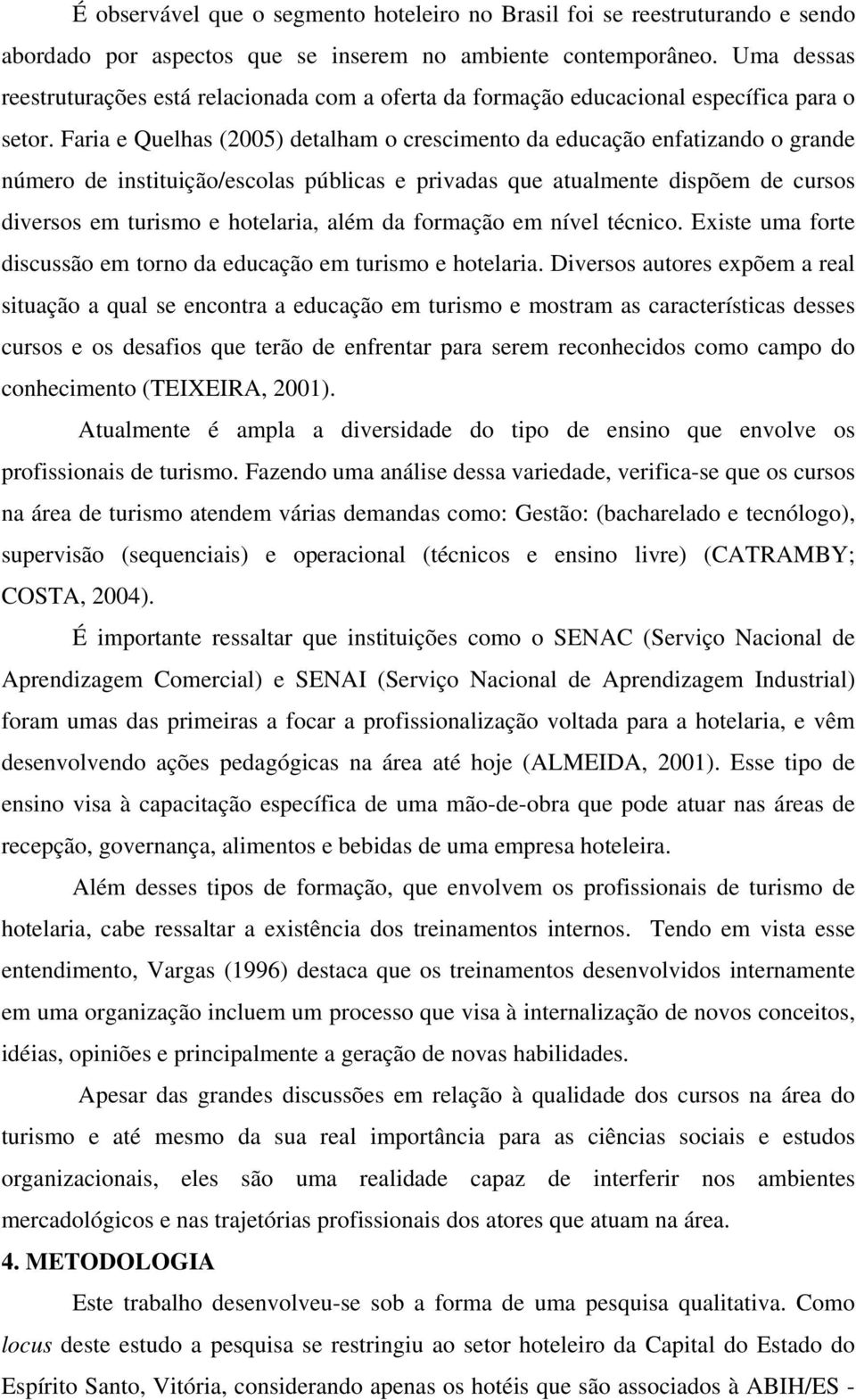 Faria e Quelhas (2005) detalham o crescimento da educação enfatizando o grande número de instituição/escolas públicas e privadas que atualmente dispõem de cursos diversos em turismo e hotelaria, além