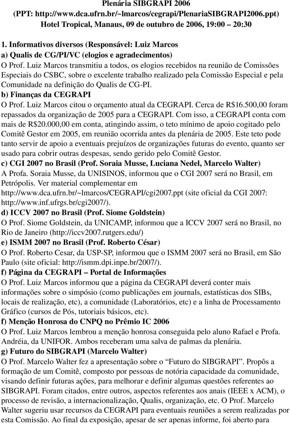 Luiz Marcos transmitiu a todos, os elogios recebidos na reunião de Comissões Especiais do CSBC, sobre o excelente trabalho realizado pela Comissão Especial e pela Comunidade na definição do Qualis de