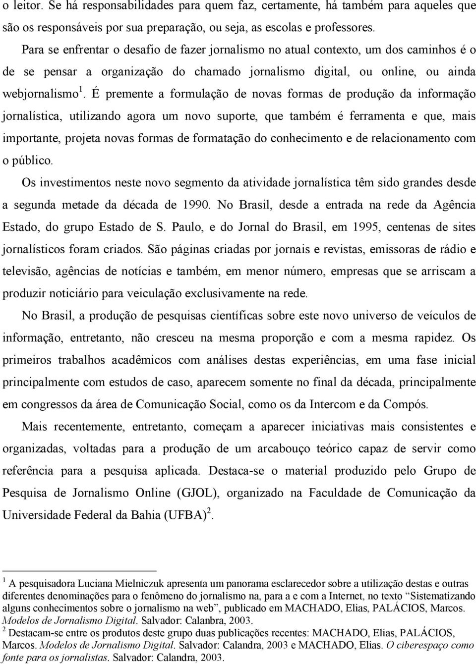 É premente a formulação de novas formas de produção da informação jornalística, utilizando agora um novo suporte, que também é ferramenta e que, mais importante, projeta novas formas de formatação do